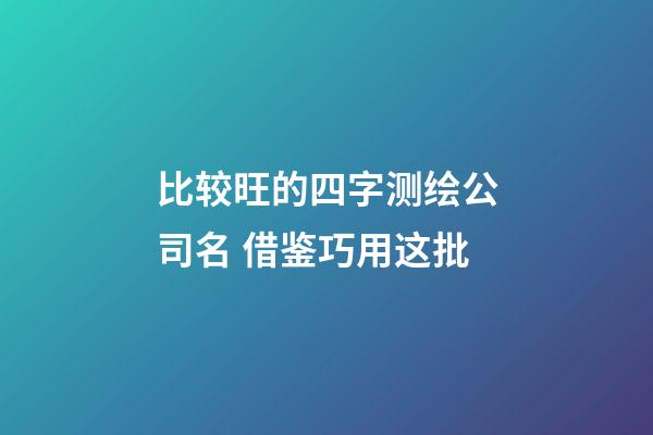 比较旺的四字测绘公司名 借鉴巧用这批